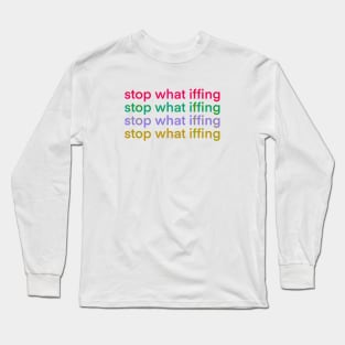 Stop What Iffing | Sticker Version Long Sleeve T-Shirt